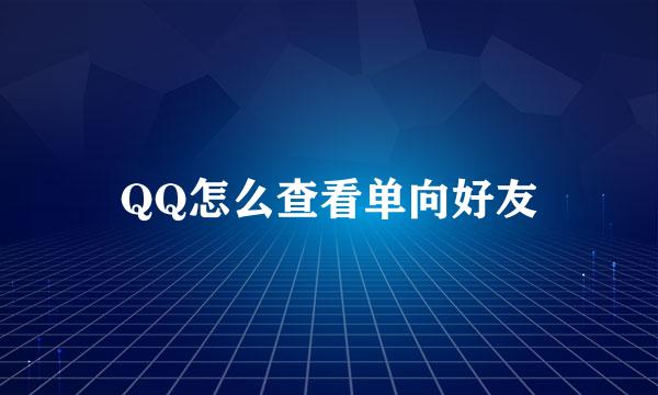 QQ怎么查看单向好友