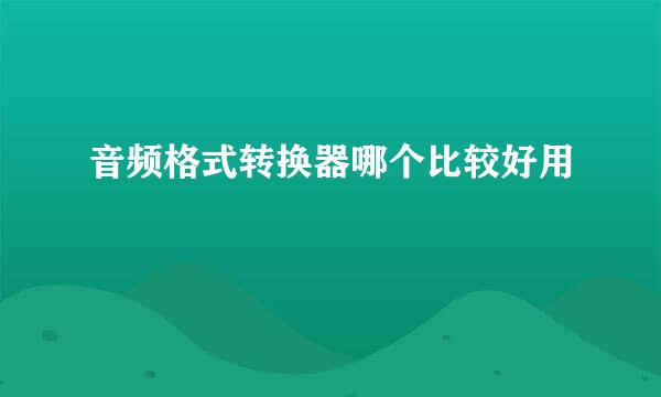 音频格式转换器哪个比较好用