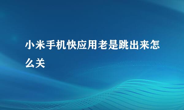 小米手机快应用老是跳出来怎么关