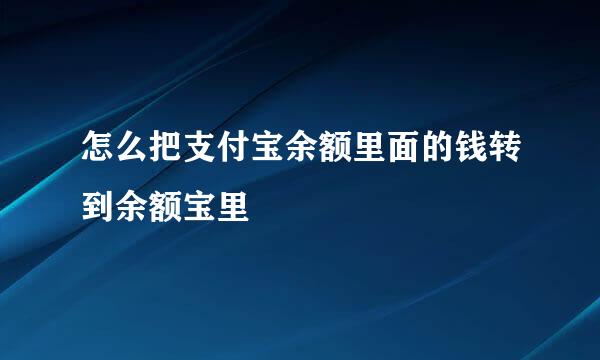 怎么把支付宝余额里面的钱转到余额宝里