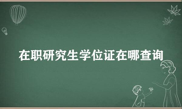 在职研究生学位证在哪查询