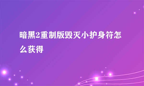 暗黑2重制版毁灭小护身符怎么获得