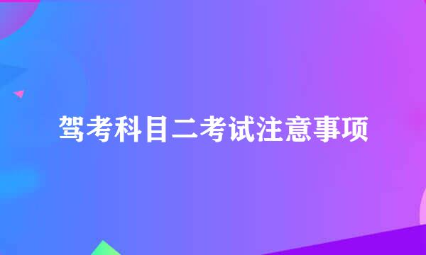 驾考科目二考试注意事项