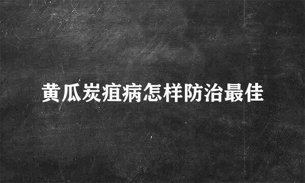 黄瓜炭疽病怎样防治最佳