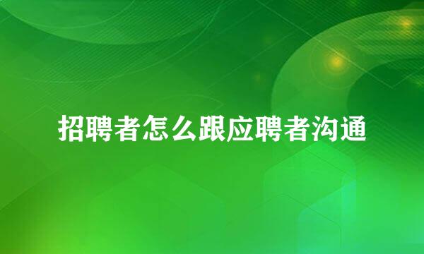 招聘者怎么跟应聘者沟通