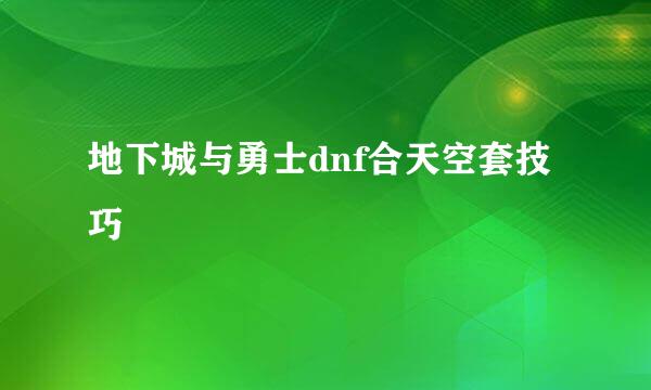 地下城与勇士dnf合天空套技巧