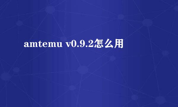 amtemu v0.9.2怎么用