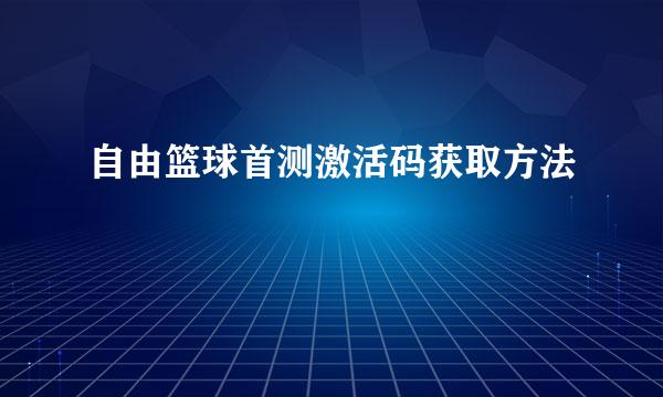 自由篮球首测激活码获取方法