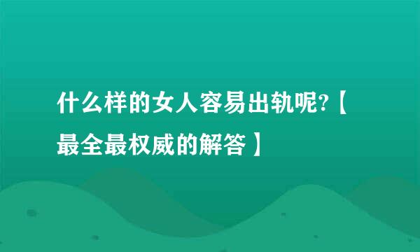 什么样的女人容易出轨呢?【最全最权威的解答】