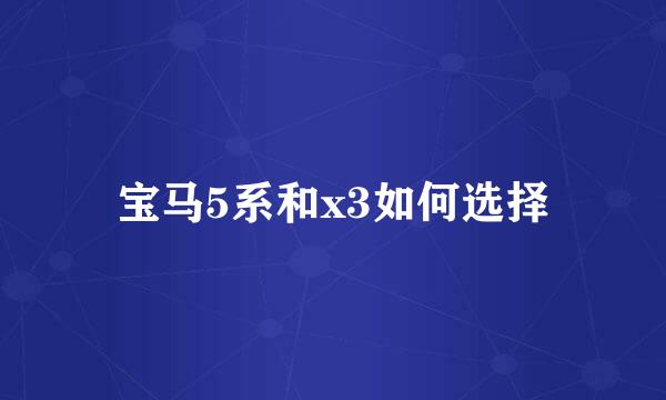 宝马5系和x3如何选择