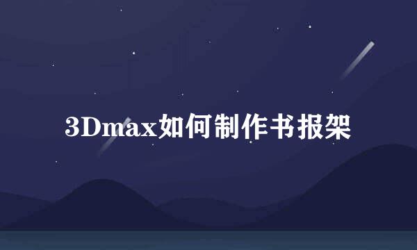 3Dmax如何制作书报架