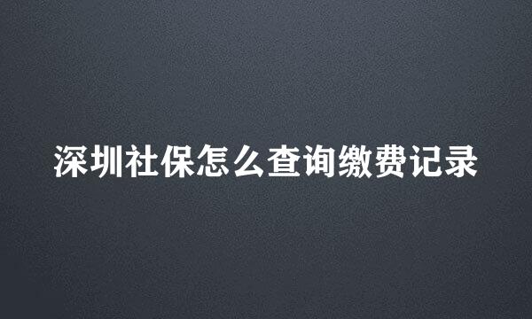 深圳社保怎么查询缴费记录