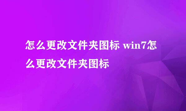 怎么更改文件夹图标 win7怎么更改文件夹图标