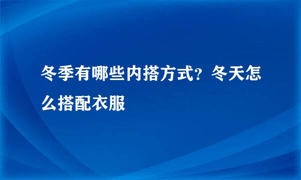 冬季有哪些内搭方式？冬天怎么搭配衣服