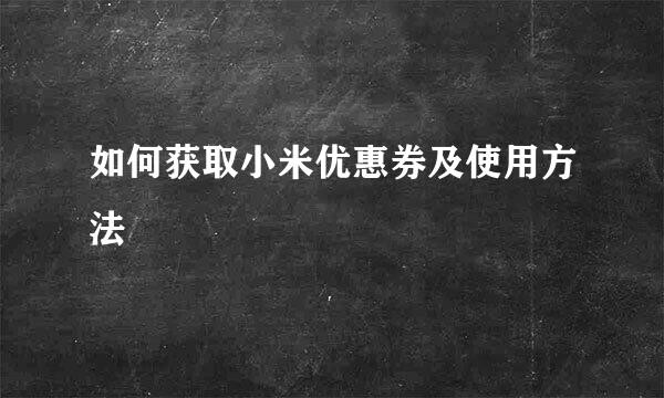 如何获取小米优惠券及使用方法