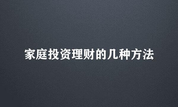 家庭投资理财的几种方法