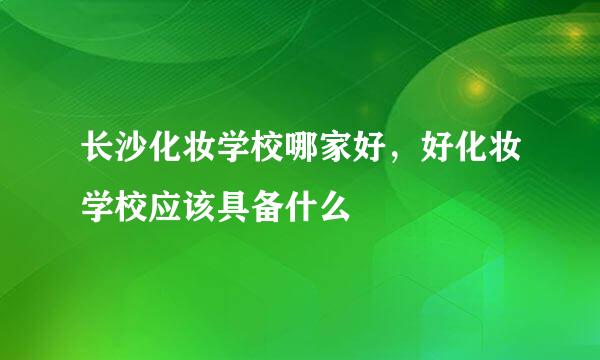 长沙化妆学校哪家好，好化妆学校应该具备什么