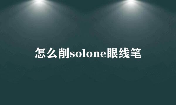 怎么削solone眼线笔