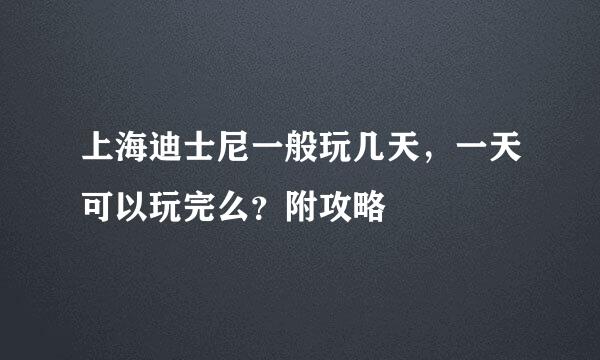 上海迪士尼一般玩几天，一天可以玩完么？附攻略