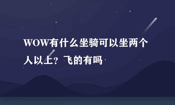 WOW有什么坐骑可以坐两个人以上？飞的有吗