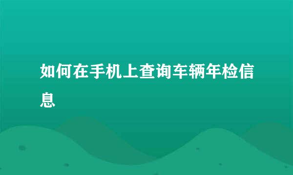 如何在手机上查询车辆年检信息