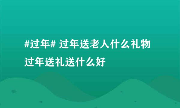 #过年# 过年送老人什么礼物 过年送礼送什么好