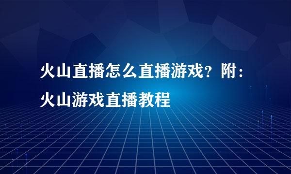 火山直播怎么直播游戏？附：火山游戏直播教程