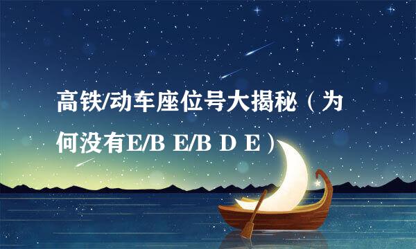 高铁/动车座位号大揭秘（为何没有E/B E/B D E）