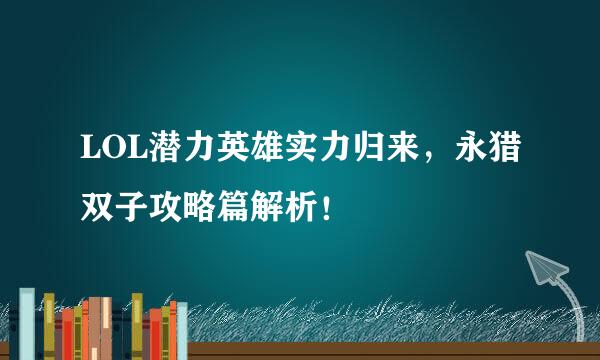 LOL潜力英雄实力归来，永猎双子攻略篇解析！