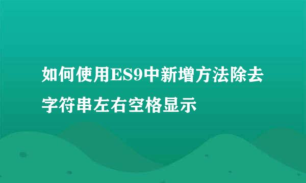 如何使用ES9中新增方法除去字符串左右空格显示