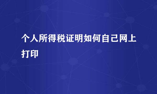 个人所得税证明如何自己网上打印