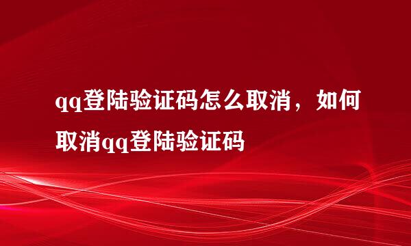 qq登陆验证码怎么取消，如何取消qq登陆验证码