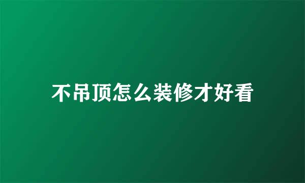 不吊顶怎么装修才好看