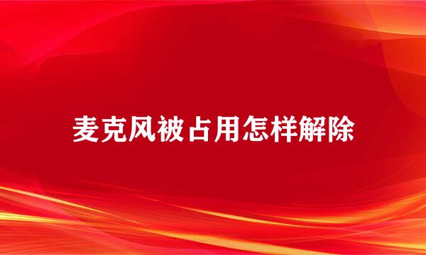 麦克风被占用怎样解除