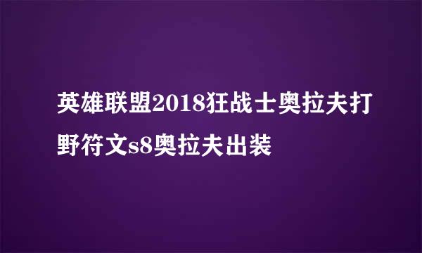 英雄联盟2018狂战士奥拉夫打野符文s8奥拉夫出装