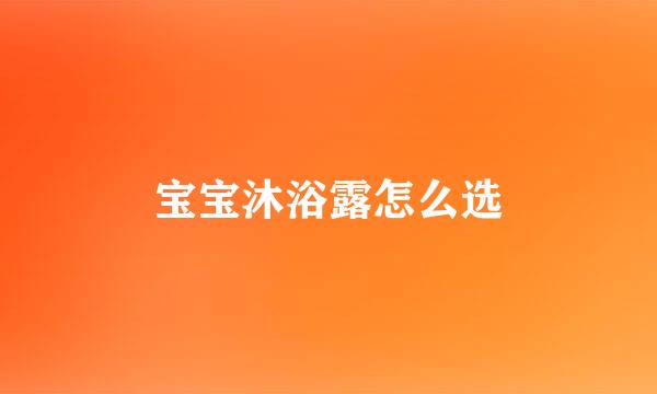 宝宝沐浴露怎么选