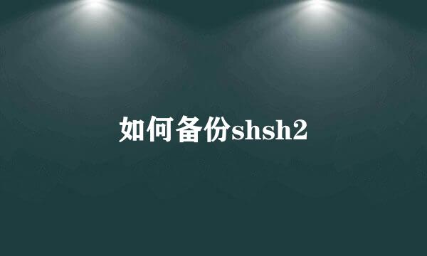 如何备份shsh2