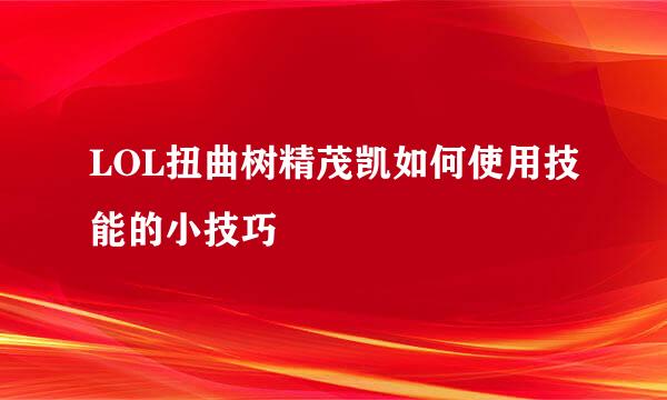 LOL扭曲树精茂凯如何使用技能的小技巧