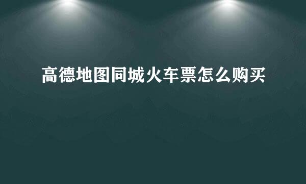 高德地图同城火车票怎么购买