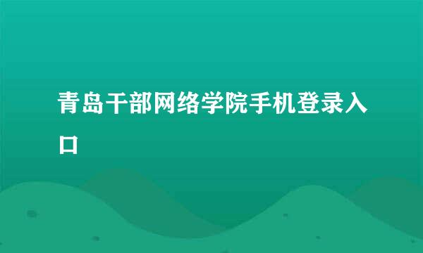 青岛干部网络学院手机登录入口