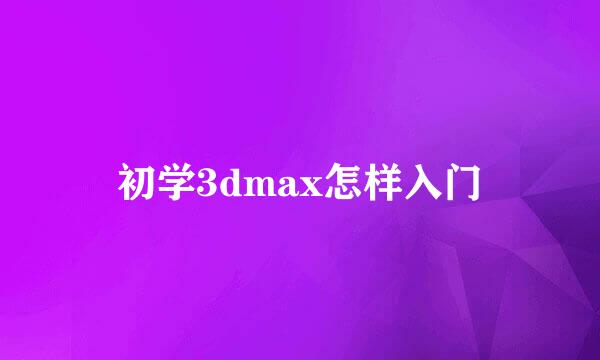 初学3dmax怎样入门