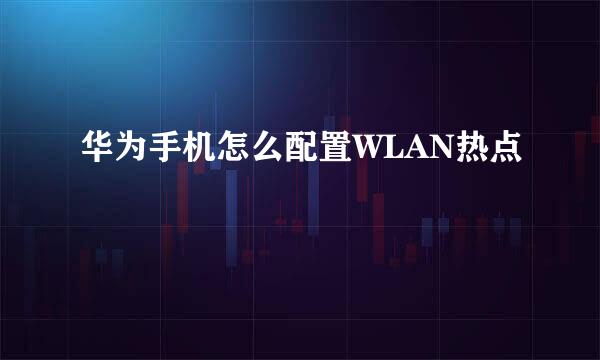 华为手机怎么配置WLAN热点