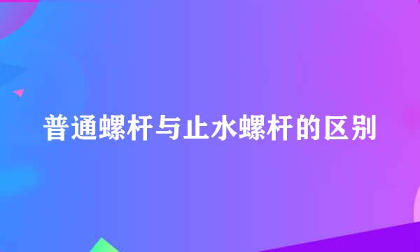 普通螺杆与止水螺杆的区别