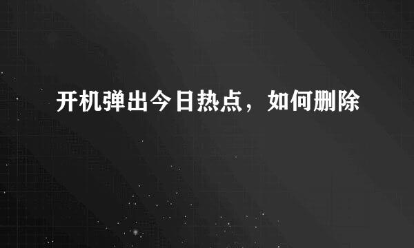 开机弹出今日热点，如何删除