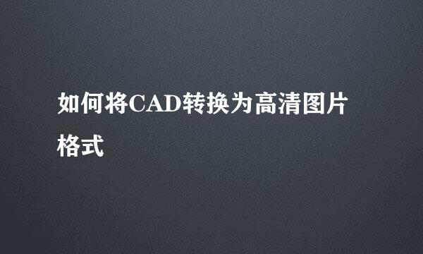 如何将CAD转换为高清图片格式