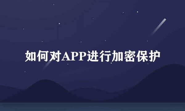 如何对APP进行加密保护