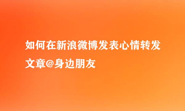 如何在新浪微博发表心情转发文章@身边朋友