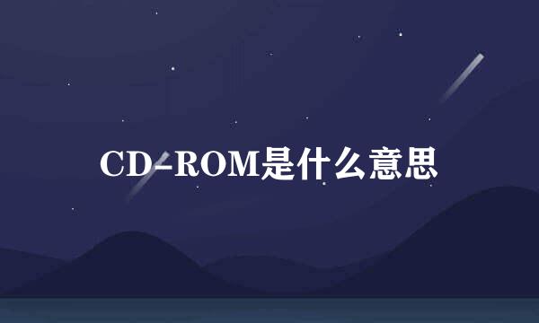 CD-ROM是什么意思