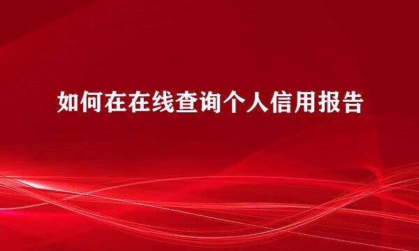 如何在在线查询个人信用报告