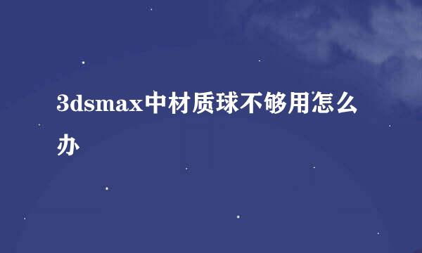 3dsmax中材质球不够用怎么办